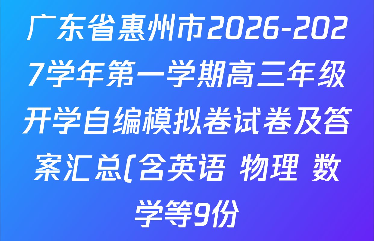 广东省惠州市2026-2027学年第一学期高三年级开学自编模拟卷试卷及答案汇总(含英语 物理 数学等9份) 广东省惠州市2026-2027学年第一学期高三年级开学自编模拟卷试卷及答案汇总(含英语 物理 数学等9份)